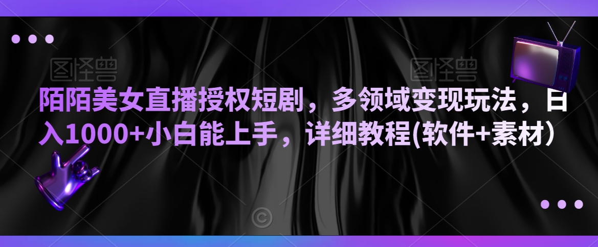 陌陌美女直播授权短剧，多领域变现玩法，日入1000+小白能上手，详细教程(软件+素材）【揭秘】-无双资源网