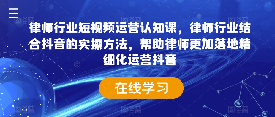 律师行业短视频运营认知课，律师行业结合抖音的实操方法，帮助律师更加落地精细化运营抖音-无双资源网