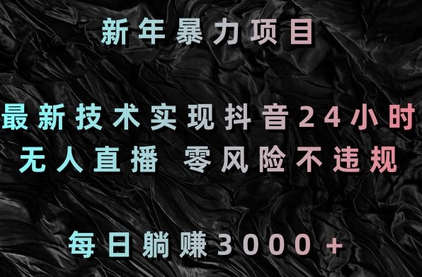 新年暴力项目，最新技术实现抖音24小时无人直播，零风险不违规，每日躺赚3000＋【揭秘】-无双资源网