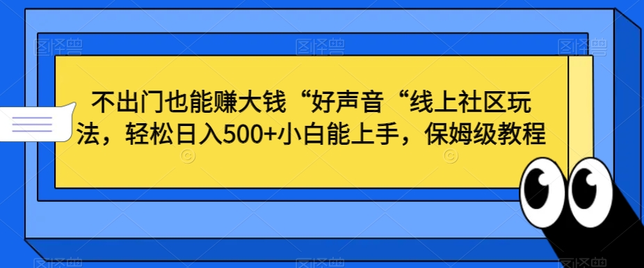 不出门也能赚大钱“好声音“线上社区玩法，轻松日入500+小白能上手，保姆级教程【揭秘】-无双资源网