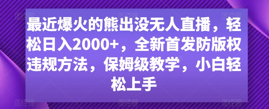 最近爆火的熊出没无人直播，轻松日入2000+，全新首发防版权违规方法【揭秘】-无双资源网