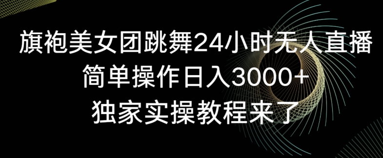 旗袍美女团跳舞24小时无人直播，简单操作日入3000+，独家实操教程来了【揭秘】-无双资源网