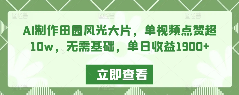 AI制作田园风光大片，单视频点赞超10w，无需基础，单日收益1900+【揭秘】-无双资源网