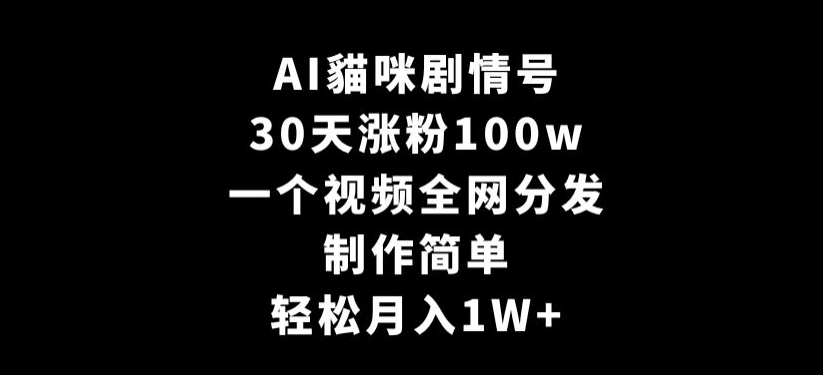 AI貓咪剧情号，30天涨粉100w，制作简单，一个视频全网分发，轻松月入1W+【揭秘】-无双资源网