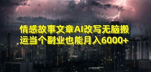 情感故事文章AI改写无脑搬运当个副业也能月入6000+【揭秘】-无双资源网