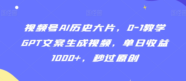 视频号AI历史大片，0-1教学GPT文案生成视频，单日收益1000+，秒过原创【揭秘】-无双资源网