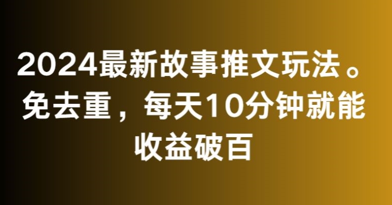 2024最新故事推文玩法，免去重，每天10分钟就能收益破百【揭秘】-无双资源网