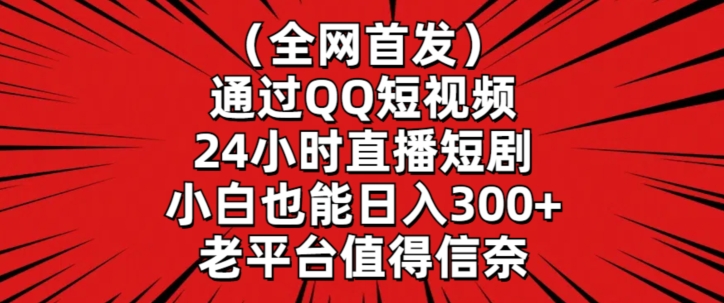 全网首发，通过QQ短视频24小时直播短剧，小白也能日入300+【揭秘】-无双资源网