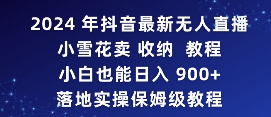 2024年抖音最新无人直播小雪花卖收纳教程，小白也能日入900+落地实操保姆级教程【揭秘】-无双资源网