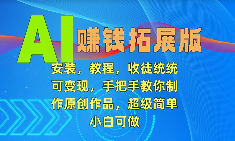 AI赚钱拓展版，安装，教程，收徒统统可变现，手把手教你制作原创作品，超级简单，小白可做【揭秘】-无双资源网