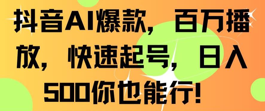 抖音AI爆款，百万播放，快速起号，日入500你也能行【揭秘】-无双资源网