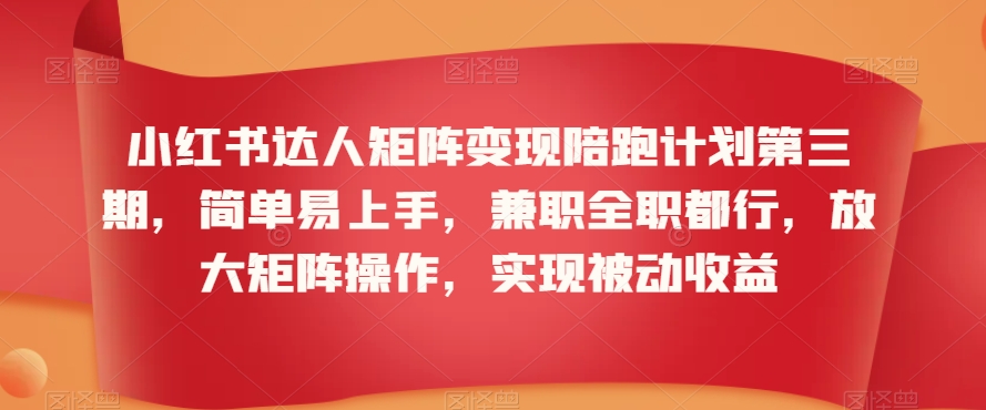 小红书达人矩阵变现陪跑计划第三期，简单易上手，兼职全职都行，放大矩阵操作，实现被动收益-无双资源网