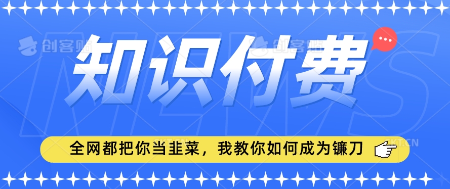 2024最新知识付费项目，小白也能轻松入局，全网都在教你做项目，我教你做镰刀【揭秘】-无双资源网