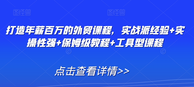 打造年薪百万的外贸课程，实战派经验+实操性强+保姆级教程+工具型课程-无双资源网