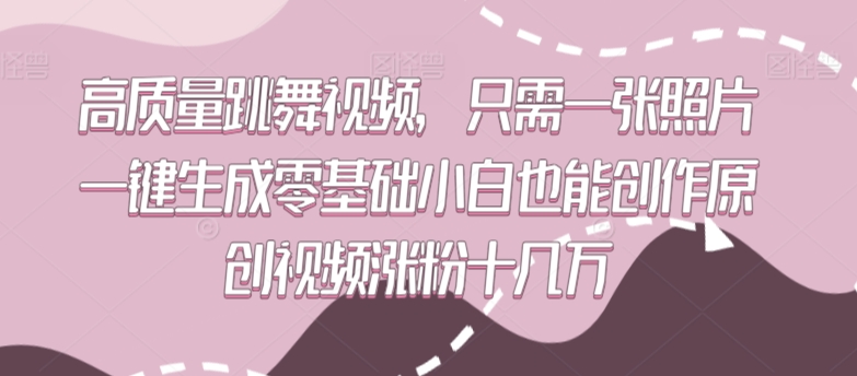 高质量跳舞视频，只需一张照片一键生成零基础小白也能创作原创视频涨粉十几万【揭秘】-无双资源网