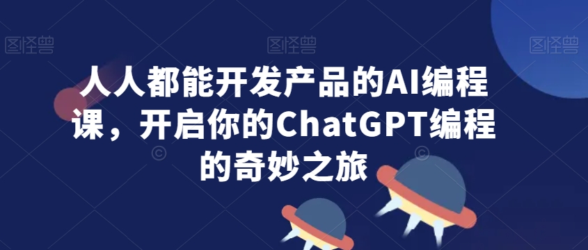 人人都能开发产品的AI编程课，开启你的ChatGPT编程的奇妙之旅-无双资源网