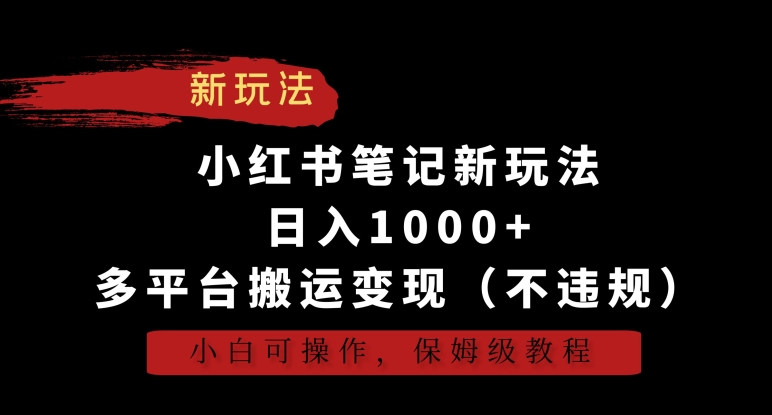 小红书笔记新玩法，日入1000+，多平台搬运变现（不违规），小白可操作，保姆级教程【揭秘】-无双资源网