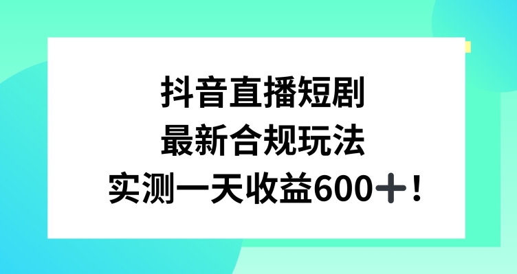 抖音直播短剧最新合规玩法，实测一天变现600+，教程+素材全解析【揭秘】-无双资源网