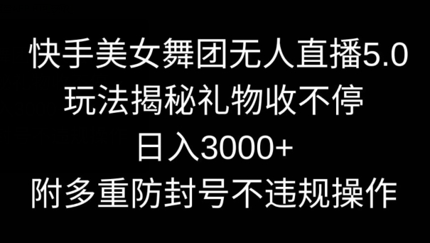 快手美女舞团无人直播5.0玩法，礼物收不停，日入3000+，内附多重防封号不违规操作【揭秘】-无双资源网