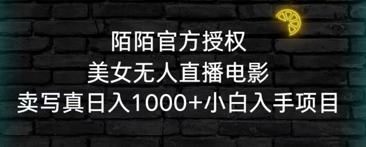 陌陌官方授权美女无人直播电影，卖写真日入1000+小白入手项目【揭秘】-无双资源网