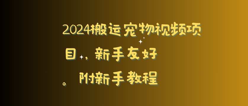 2024搬运宠物视频项目，新手友好，完美去重，附新手教程【揭秘】-无双资源网