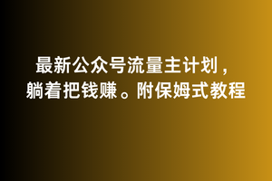 2月最新公众号流量主计划，躺着把钱赚，附保姆式教程【揭秘】-无双资源网