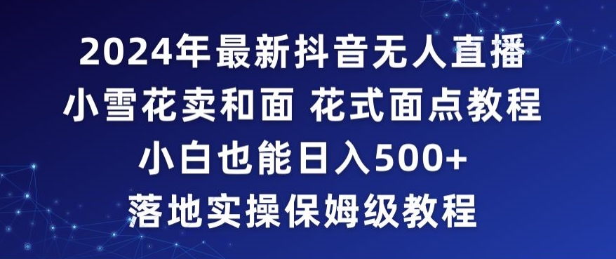 2024年抖音最新无人直播小雪花卖和面、花式面点教程小白也能日入500+落地实操保姆级教程【揭秘】-无双资源网