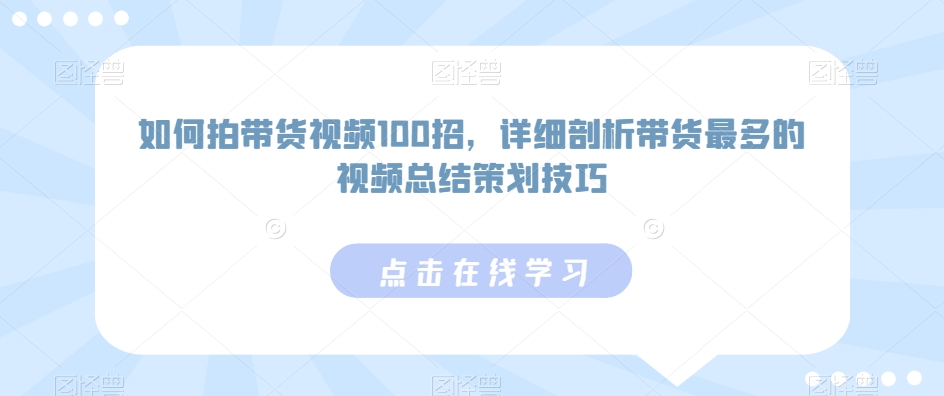 如何拍带货视频100招，详细剖析带货最多的视频总结策划技巧-无双资源网