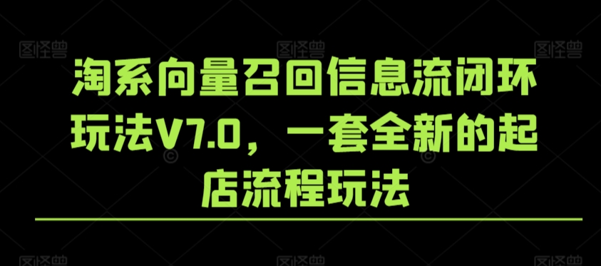 淘系向量召回信息流闭环玩法V7.0，一套全新的起店流程玩法-无双资源网