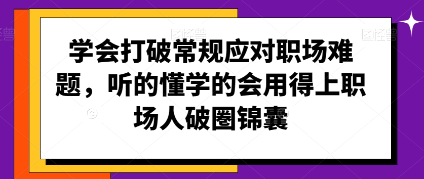 学会打破常规应对职场难题，听的懂学的会用得上职场人破圏锦囊-无双资源网