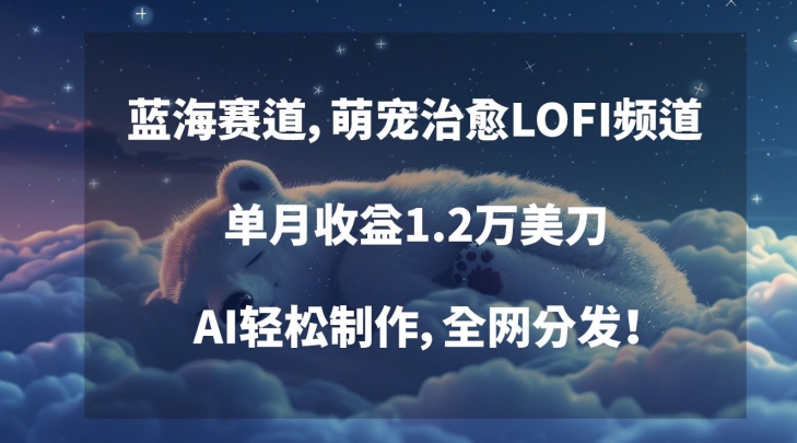 蓝海赛道，萌宠治愈LOFI频道，单月收益1.2万美刀，AI轻松制作，全网分发【揭秘】-无双资源网