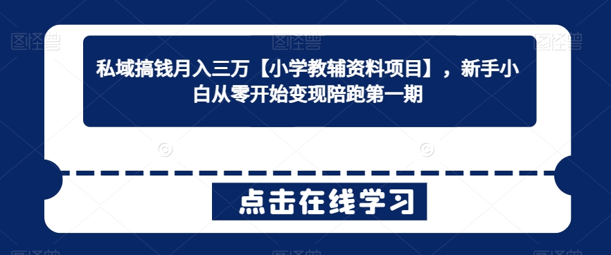 私域搞钱月入三万【小学教辅资料项目】，新手小白从零开始变现陪跑第一期-无双资源网