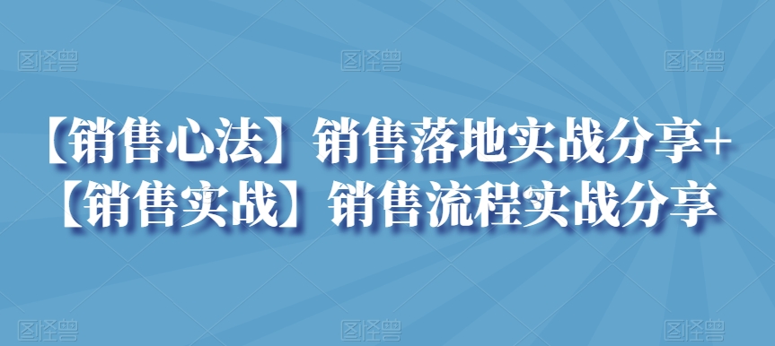 【销售心法】销售落地实战分享+【销售实战】销售流程实战分享-无双资源网