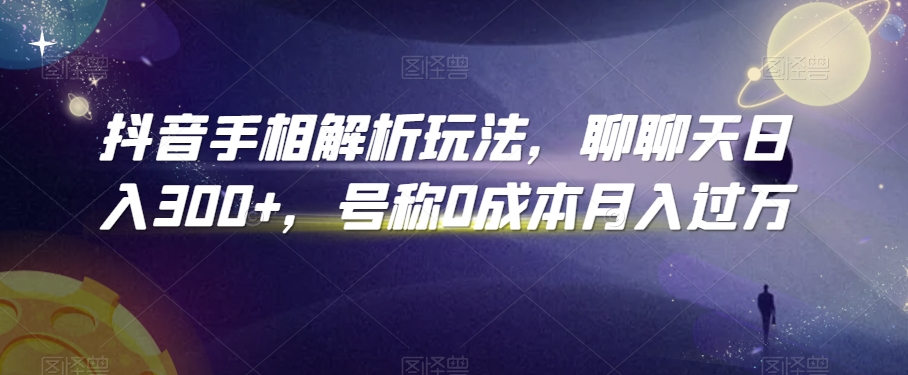 抖音手相解析玩法，聊聊天日入300+，号称0成本月入过万【揭秘】-无双资源网