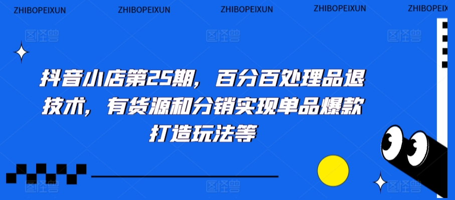 抖音小店第25期，百分百处理品退技术，有货源和分销实现单品爆款打造玩法等-无双资源网