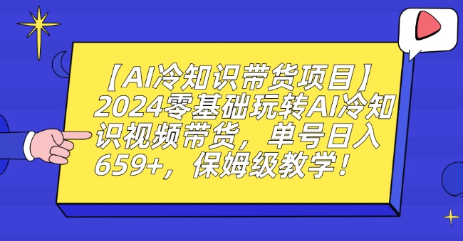 【AI冷知识带货项目】2024零基础玩转AI冷知识视频带货，单号日入659+，保姆级教学【揭秘】-无双资源网