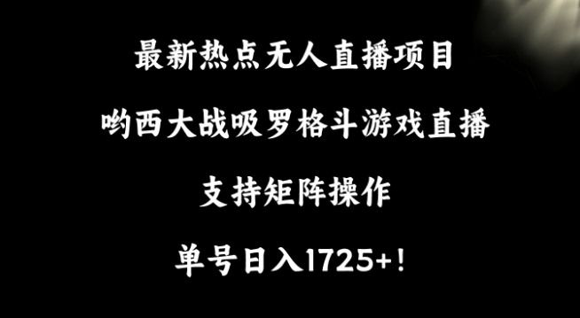 最新热点无人直播项目，哟西大战吸罗格斗游戏直播，支持矩阵操作，单号日入1725+【揭秘】-无双资源网