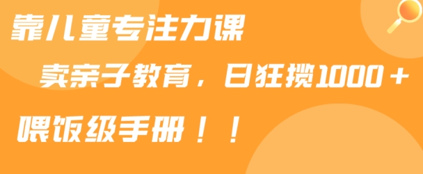 靠儿童专注力课程售卖亲子育儿课程，日暴力狂揽1000+，喂饭手册分享【揭秘】-无双资源网