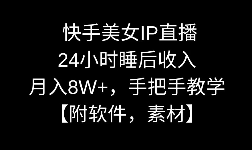 快手美女IP直播，24小时睡后收入，月入8W+，手把手教学【附软件，素材】【揭秘】-无双资源网