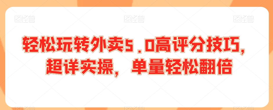 轻松玩转外卖5.0高评分技巧，超详实操，单量轻松翻倍-无双资源网