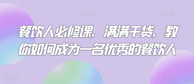 餐饮人必修课，满满干货，教你如何成为一名优秀的餐饮人-无双资源网