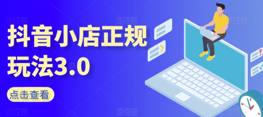 抖音小店正规玩法3.0，抖音入门基础知识、抖音运营技术、达人带货邀约、全域电商运营等-无双资源网