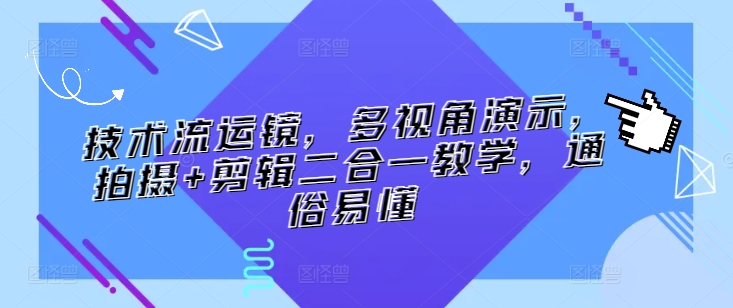 技术流运镜，多视角演示，拍摄+剪辑二合一教学，通俗易懂-无双资源网