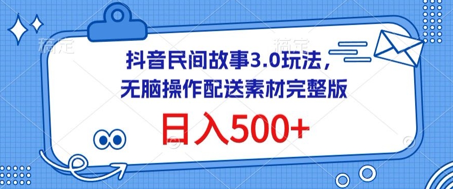 抖音民间故事3.0玩法，无脑操作，日入500+配送素材完整版【揭秘】-无双资源网