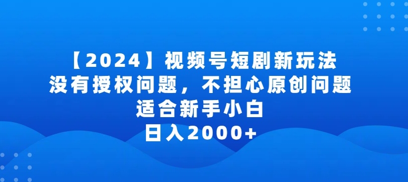 2024视频号短剧玩法，没有授权问题，不担心原创问题，适合新手小白，日入2000+【揭秘】-无双资源网