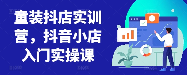 童装抖店实训营，抖音小店入门实操课-无双资源网