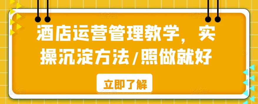 酒店运营管理教学，实操沉淀方法/照做就好-无双资源网