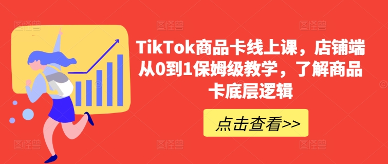 TikTok商品卡线上课，​店铺端从0到1保姆级教学，了解商品卡底层逻辑-无双资源网