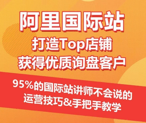 【阿里国际站】打造Top店铺&获得优质询盘客户，​95%的国际站讲师不会说的运营技巧-无双资源网