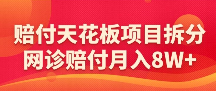 赔付天花板项目拆分，网诊赔付月入8W+-【仅揭秘】-无双资源网